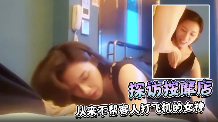 【探访按摩店】正规按摩店极品技师，从来不帮客人打飞机的女神，近期的颜值天花板！