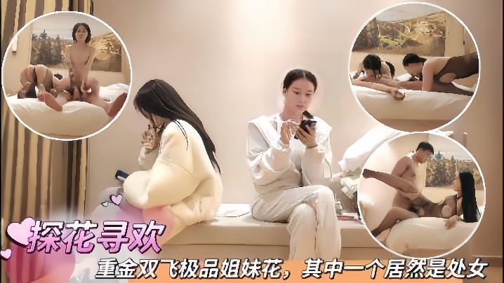 【探花寻欢】重金双飞极品姐妹花其中一个居然是处女