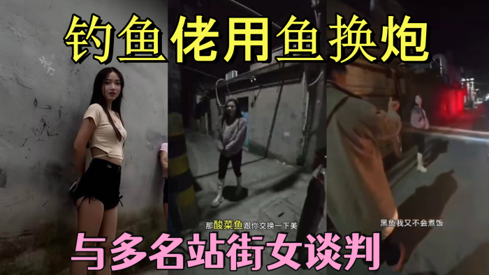 钓鱼佬用鱼换炮_街头与多名站街女谈判_最终以鱼为货币展开交易_钓鱼佬的世界真是鱼可换万物啊！啊！
