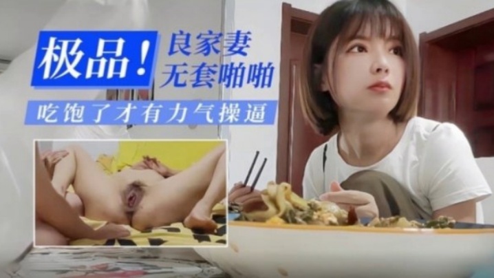 【极品泄密】极品良家人妻无套啪啪 吃饱了才有力气操逼