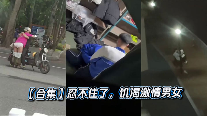 【合集】忍不住了，饥渴激情男女