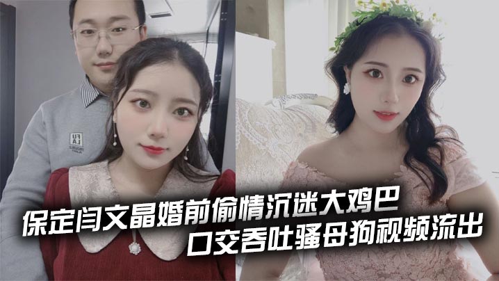 保定闫文晶婚前偷情沉迷大鸡巴 口交吞吐骚母狗视频流出
