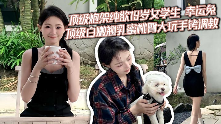 顶级炮架纯欲19岁女学生 幸运兔 顶级白嫩翘乳蜜桃臀大玩手铐调教 全程第一视角插入爆射 太骚了