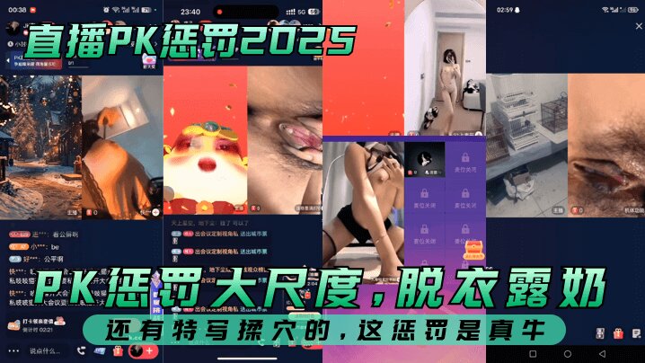 【直播PK惩罚2025】 PK惩罚大尺度，脱衣露奶，还有特写揉穴的，这惩罚是真牛